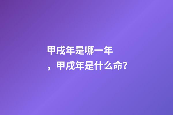 甲戌年是哪一年，甲戌年是什么命？